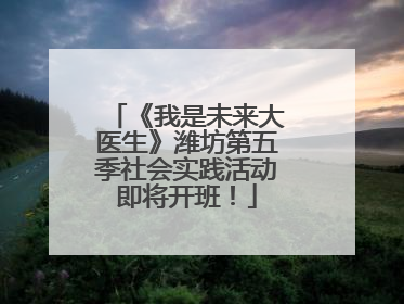 《我是未来大医生》潍坊第五季社会实践活动即将开班！