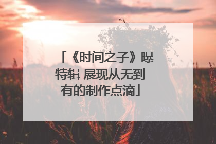 《时间之子》曝特辑 展现从无到有的制作点滴