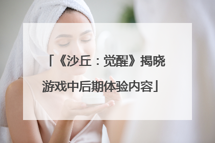 《沙丘：觉醒》揭晓游戏中后期体验内容