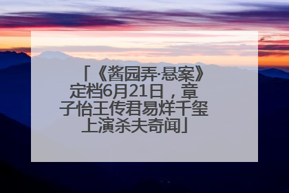 《酱园弄·悬案》定档6月21日，章子怡王传君易烊千玺上演杀夫奇闻