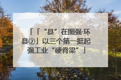 「“县”在图强·环县②」以三个第一挺起强工业“硬脊梁”