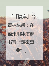「福岸」台青林东岳：在福州用冰淇淋书写“甜蜜事业”