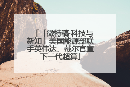 「微特稿·科技与新知」美国能源部联手英伟达、戴尔官宣下一代超算