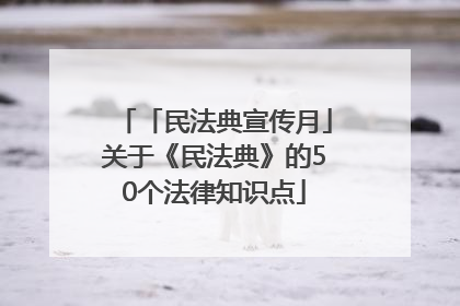 「民法典宣传月」关于《民法典》的50个法律知识点