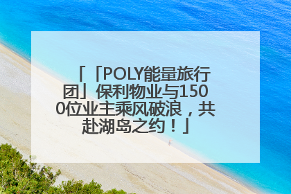 「POLY能量旅行团」保利物业与1500位业主乘风破浪，共赴湖岛之约！