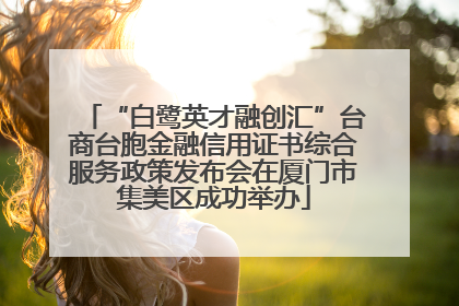 “白鹭英才融创汇”台商台胞金融信用证书综合服务政策发布会在厦门市集美区成功举办
