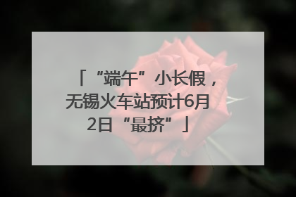 “端午”小长假，无锡火车站预计6月2日“最挤”