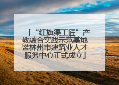“红旗渠工匠”产教融合实践示范基地暨林州市建筑业人才服务中心正式成立