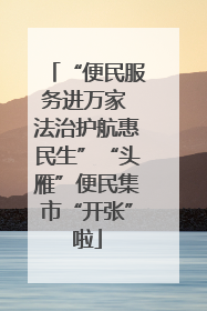 “便民服务进万家 法治护航惠民生”“头雁”便民集市“开张”啦