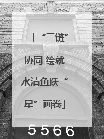“三链”协同 绘就水清鱼跃“星”画卷