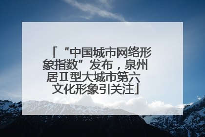 “中国城市网络形象指数”发布，泉州居Ⅱ型大城市第六 文化形象引关注