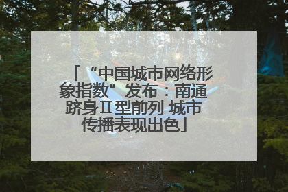 “中国城市网络形象指数”发布：南通跻身Ⅱ型前列 城市传播表现出色