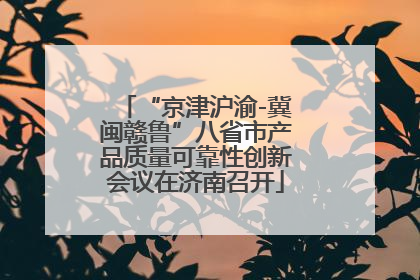 “京津沪渝-冀闽赣鲁”八省市产品质量可靠性创新会议在济南召开