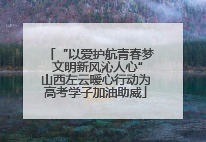 “以爱护航青春梦 文明新风沁人心”山西左云暖心行动为高考学子加油助威