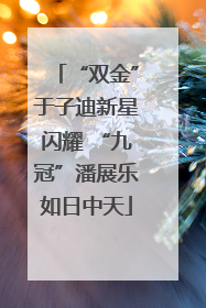 “双金”于子迪新星闪耀 “九冠”潘展乐如日中天