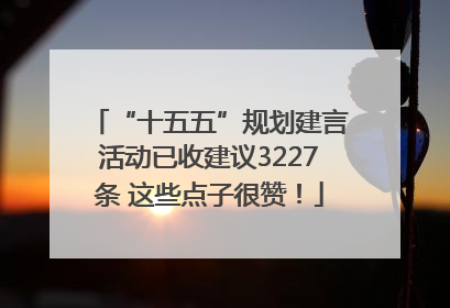 “十五五”规划建言活动已收建议3227条 这些点子很赞！