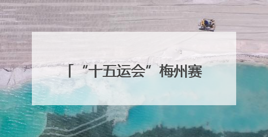 “十五运会”梅州赛区筹备工作基本就绪
