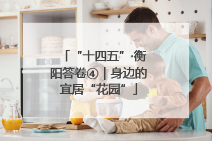 “十四五”·衡阳答卷④｜身边的宜居“花园”