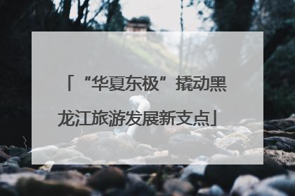 “华夏东极”撬动黑龙江旅游发展新支点