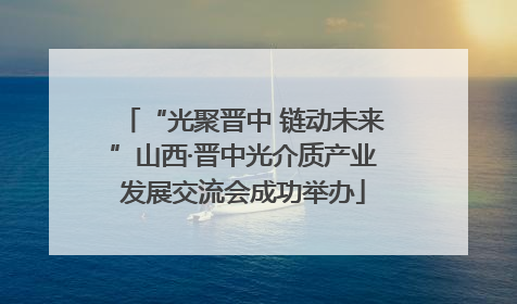 “光聚晋中 链动未来”山西·晋中光介质产业发展交流会成功举办