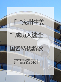 “兖州生姜”成功入选全国名特优新农产品名录