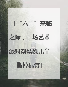 “六一”来临之际，一场艺术派对帮特殊儿童撕掉标签
