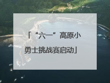 “六一”高原小勇士挑战赛启动