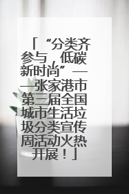 “分类齐参与，低碳新时尚”——张家港市第三届全国城市生活垃圾分类宣传周活动火热开展！