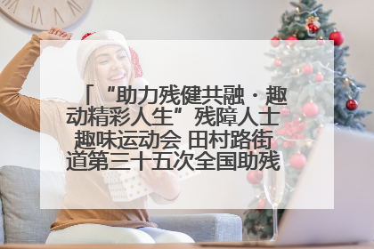 “助力残健共融・趣动精彩人生”残障人士趣味运动会 田村路街道第三十五次全国助残日主题活动圆满举办