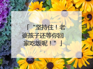 “坚持住！老婆孩子还等你回家吃饭呢！”