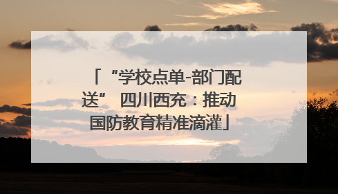 “学校点单-部门配送” 四川西充：推动国防教育精准滴灌