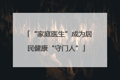 “家庭医生”成为居民健康“守门人”