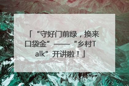 “守好门前绿，换来口袋金”——“乡村Talk”开讲啦！