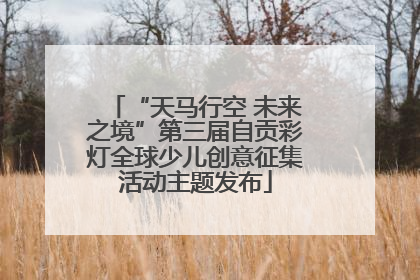 “天马行空 未来之境”第三届自贡彩灯全球少儿创意征集活动主题发布