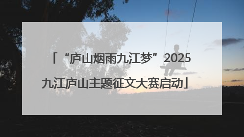 “庐山烟雨九江梦”2025九江庐山主题征文大赛启动