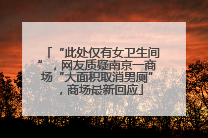 “此处仅有女卫生间”，网友质疑南京一商场“大面积取消男厕”，商场最新回应
