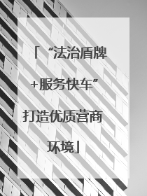 “法治盾牌+服务快车”打造优质营商环境