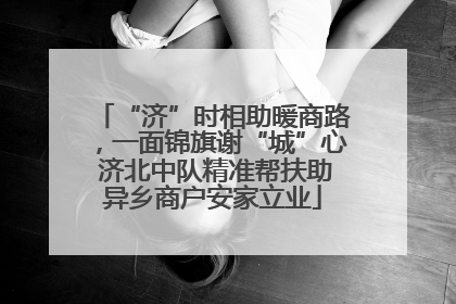 “济”时相助暖商路，一面锦旗谢“城”心 济北中队精准帮扶助异乡商户安家立业