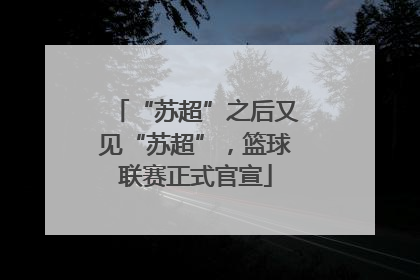 “苏超”之后又见“苏超”，篮球联赛正式官宣