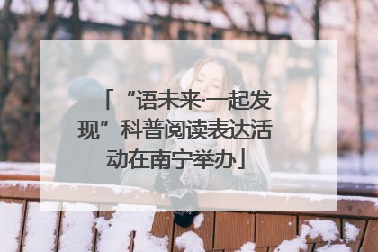 “语未来·一起发现”科普阅读表达活动在南宁举办