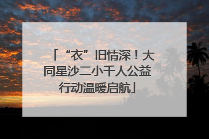 “衣”旧情深！大同星沙二小千人公益行动温暖启航