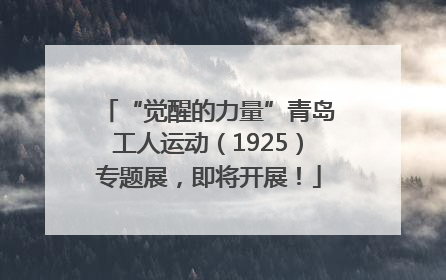 “觉醒的力量”青岛工人运动（1925）专题展，即将开展！