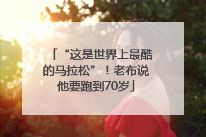 “这是世界上最酷的马拉松”！老布说他要跑到70岁