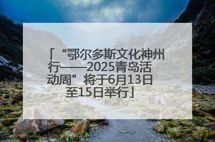 “鄂尔多斯文化神州行——2025青岛活动周”将于6月13日至15日举行