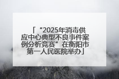 “2025年消毒供应中心典型不良事件案例分析竞赛”在衡阳市第一人民医院举办