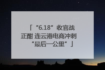 “6.18”收官战正酣 连云港电商冲刺“最后一公里”