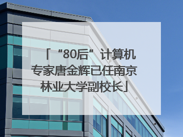 “80后”计算机专家唐金辉已任南京林业大学副校长
