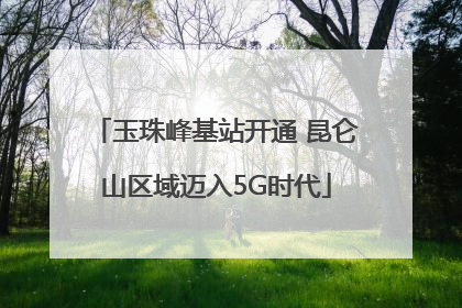 玉珠峰基站开通 昆仑山区域迈入5G时代