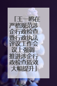 王一鸥在严格规范涉企行政检查暨行政执法评议工作会议上强调 推进涉企行政检查质效大幅提升