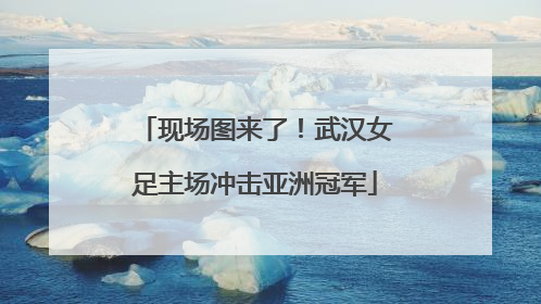 现场图来了！武汉女足主场冲击亚洲冠军
